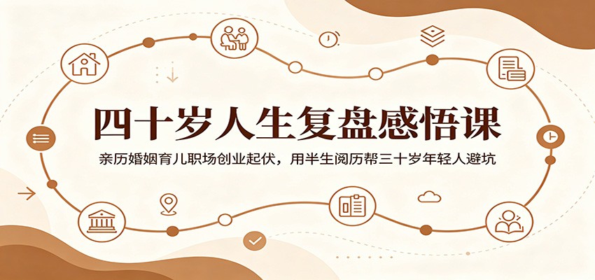四十岁人生复盘感悟课：亲历婚姻育儿职场创业起伏，用半生阅历帮三十岁年轻人避坑-我爱项目网