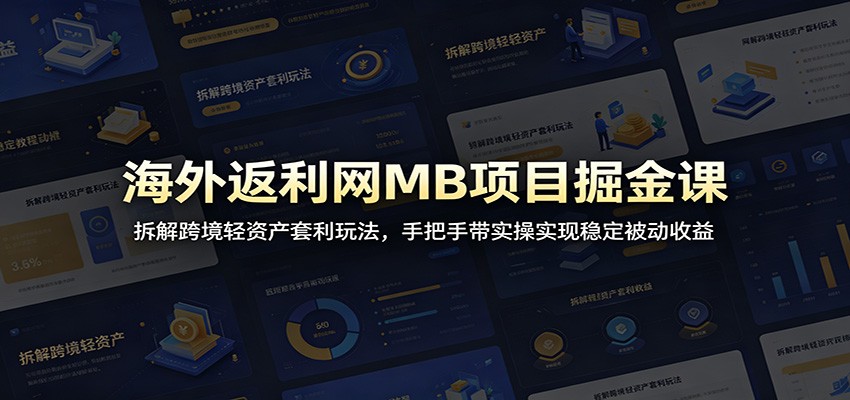 海外返利网MB项目掘金课：拆解跨境轻资产套利玩法，手把手带实操实现稳定被动收益-我爱项目网