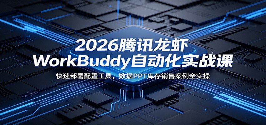 2026腾讯龙虾WorkBuddy自动化实战课:快速部署配置工具,数据PPT库存销售案例全实操-我爱项目网