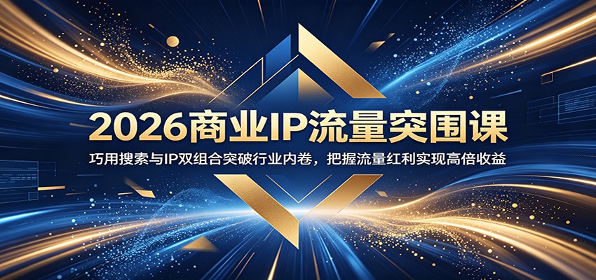 2026商业IP流量突围课：巧用搜索与IP双组合突破行业内卷，把握流量红利实现高倍收益-我爱项目网