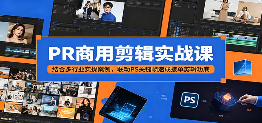 PR商用剪辑实战课:结合多行业实操案例,联动PS关键帧速成接单剪辑功底-我爱项目网