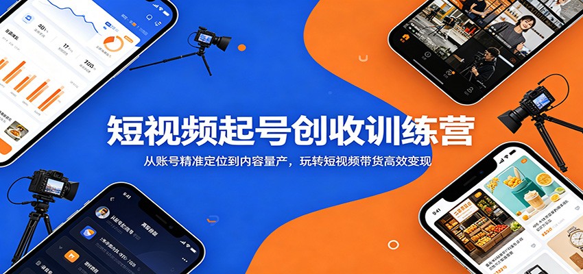 短视频起号创收训练营：从账号精准定位到内容量产，玩转短视频带货高效变现-我爱项目网