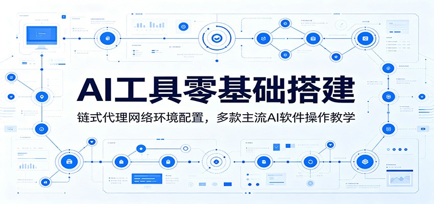 AI工具零基础搭建：链式代理网络环境配置，多款主流AI软件操作教学-我爱项目网