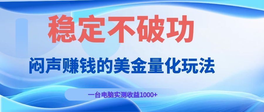 闷声赚钱的美金量化玩法，一台电脑实测收益1000+稳定不破功！-我爱项目网