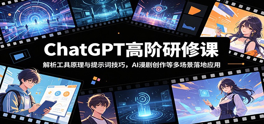 ChatGPT高阶研修课:解析工具原理与提示词技巧,AI漫剧创作等多场景落地应用-我爱项目网