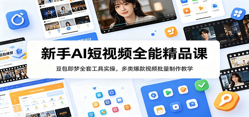 新手AI短视频全能精品课：豆包即梦全套工具实操，多类爆款视频批量制作教学-我爱项目网