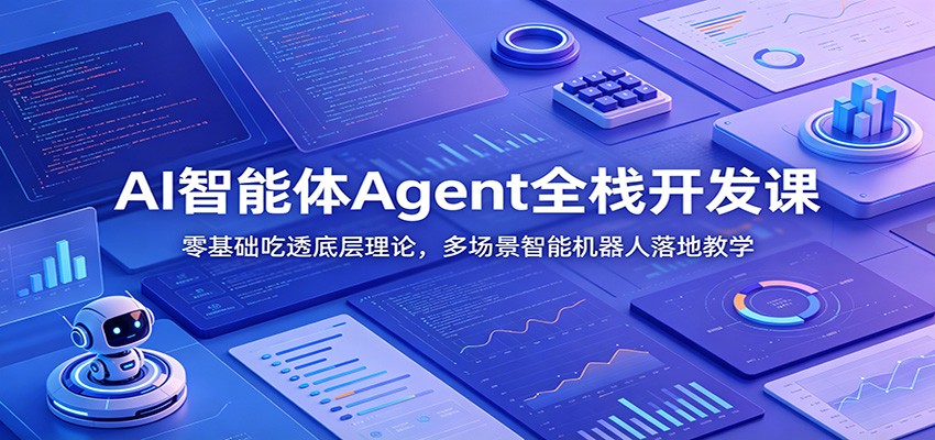 AI智能体Agent全栈开发课：零基础吃透底层理论，多场景智能机器人落地教学-我爱项目网