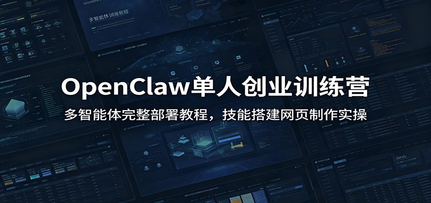 OpenClaw单人创业训练营：多智能体完整部署教程，技能搭建网页制作实操-我爱项目网