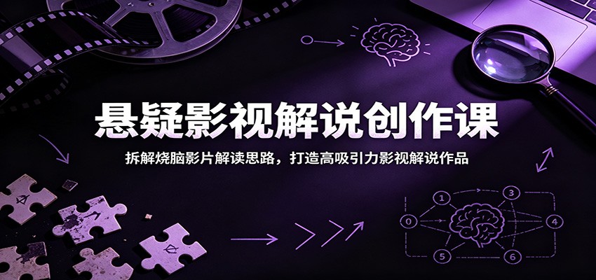 悬疑影视解说创作课：拆解烧脑影片解读思路，打造高吸引力影视解说作品-我爱项目网