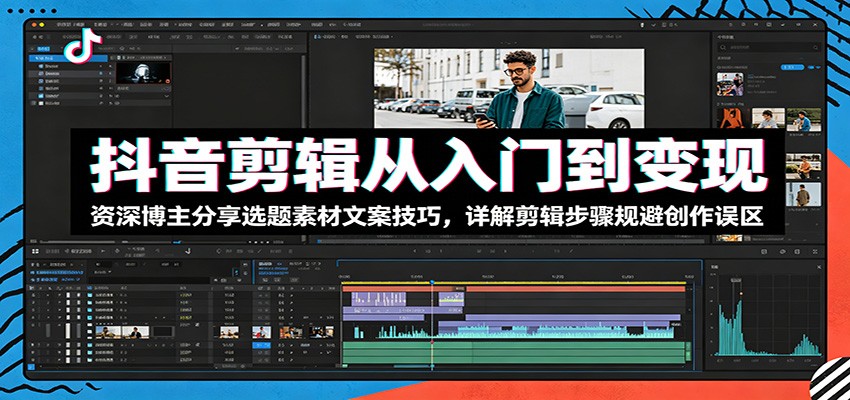 抖音剪辑从入门到变现:资深博主分享选题素材文案技巧,详解剪辑步骤规避创作误区-我爱项目网