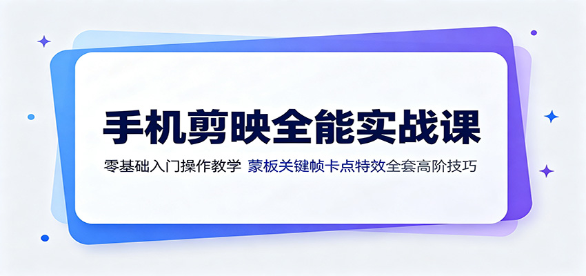手机剪映全能实战课：零基础入门操作教学，蒙版关键帧卡点特效全套高阶技巧-我爱项目网
