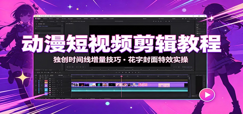 动漫短视频剪辑教程：独创时间线增量技巧，花字封面特效实操-我爱项目网