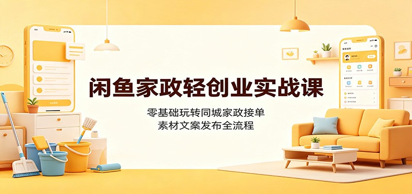 闲鱼家政轻创业实战课：零基础玩转同城家政接单，素材文案发布全流程-我爱项目网