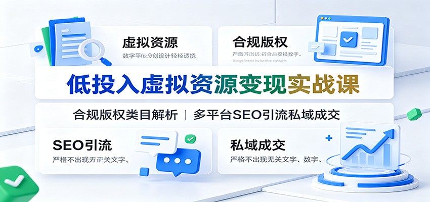 低投入虚拟资源变现实战课:合规版权类目解析,多平台SEO引流私域成交-我爱项目网
