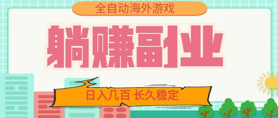 全自动海外游戏躺赚副业：日入几百，长久稳定，小白可操作！-我爱项目网
