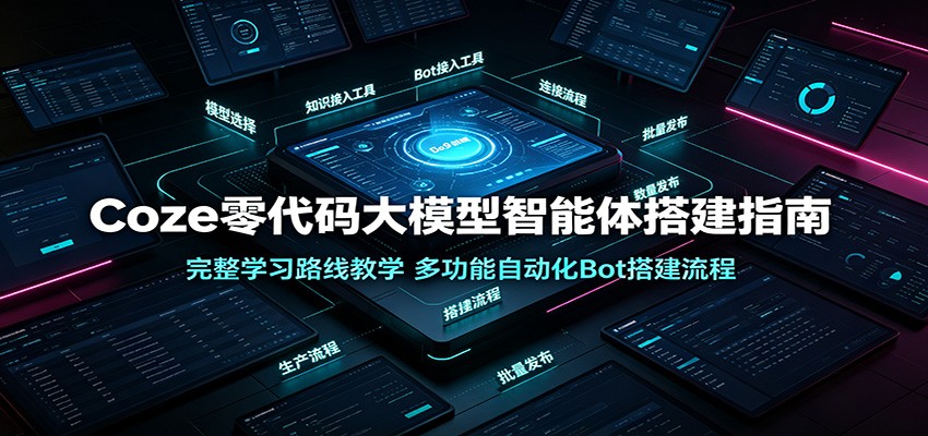 Coze零代码大模型智能体搭建指南：完整学习路线教学，多功能自动化Bot搭建流程-我爱项目网