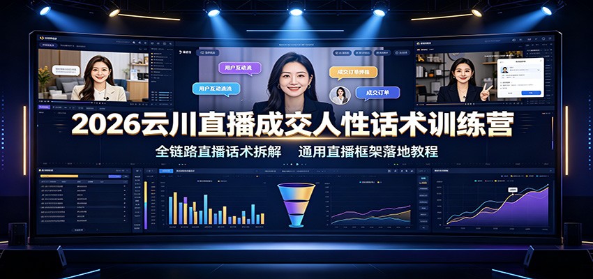 2026云川直播成交人性话术训练营:全链路直播话术拆解,通用直播框架落地教程-我爱项目网