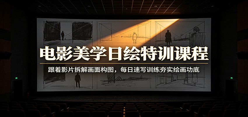 电影美学日绘特训课程：跟着影片拆解画面构图，每日速写训练夯实绘画功底-我爱项目网
