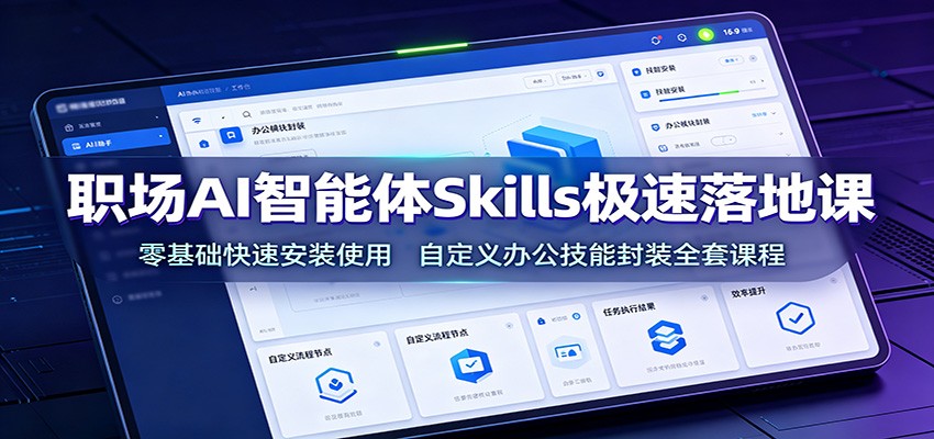 职场AI智能体Skills极速落地课:零基础快速安装使用,自定义办公技能封装全套课程-我爱项目网