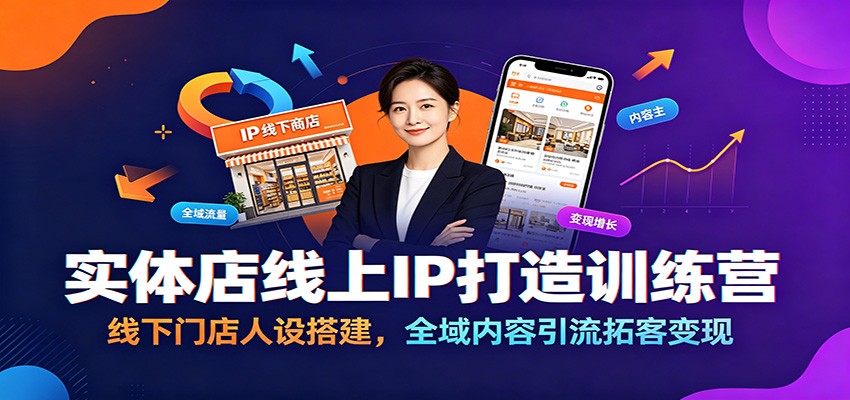 实体店线上IP打造训练营：线下门店人设搭建，全域内容引流拓客变现-我爱项目网