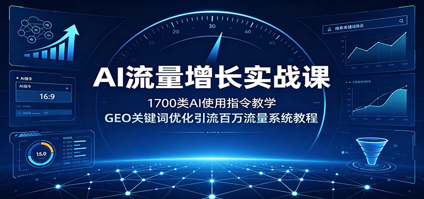 AI流量增长实战课：1700类AI使用指令教学，GEO关键词优化引流百万流量系统教程-我爱项目网