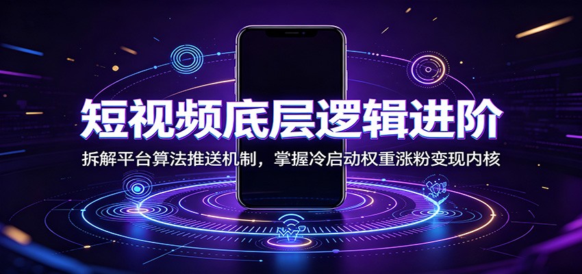 短视频底层逻辑进阶：拆解平台算法推送机制，掌握冷启动权重涨粉变现内核-我爱项目网