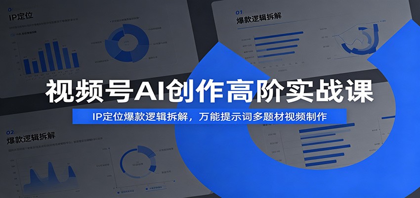 视频号AI创作高阶实战课：IP定位爆款逻辑拆解，万能提示词多题材视频制作-我爱项目网