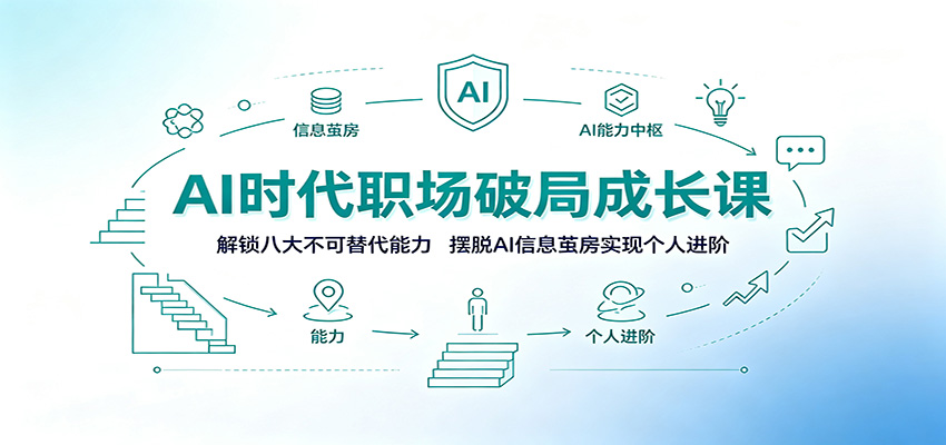 AI时代职场破局成长课：解锁八大不可替代能力，摆脱AI信息茧房实现个人进阶-我爱项目网