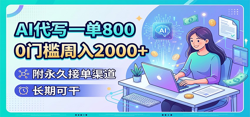 AI代写一单800,0门槛周入2000+,附永久接单渠道,长期可干-我爱项目网