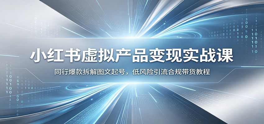 小红书虚拟产品变现实战课：同行爆款拆解图文起号，低风险引流合规带货教程-我爱项目网