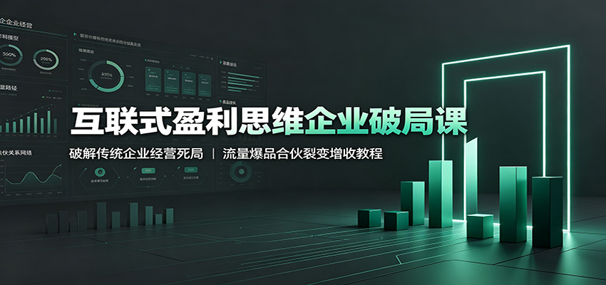 互联式盈利思维企业破局课：破解传统企业经营死局，流量爆品合伙裂变增收教程-我爱项目网