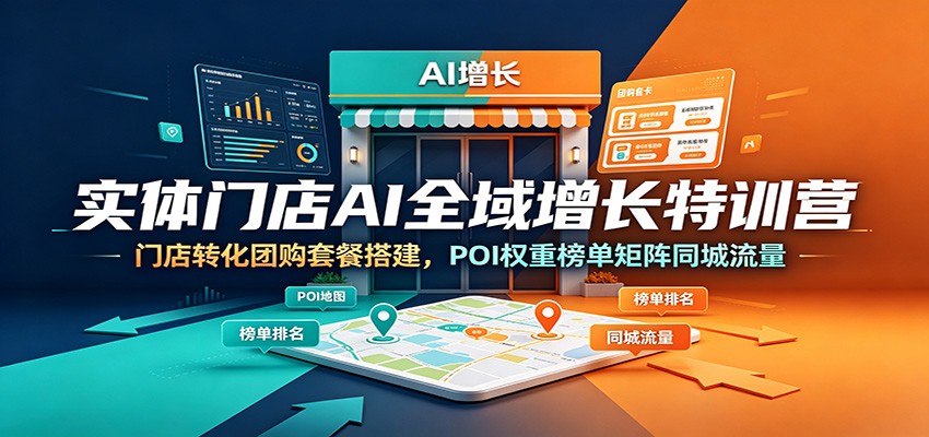 实体门店AI全域增长特训营：门店转化团购套餐搭建，POI权重榜单矩阵同城流量-我爱项目网