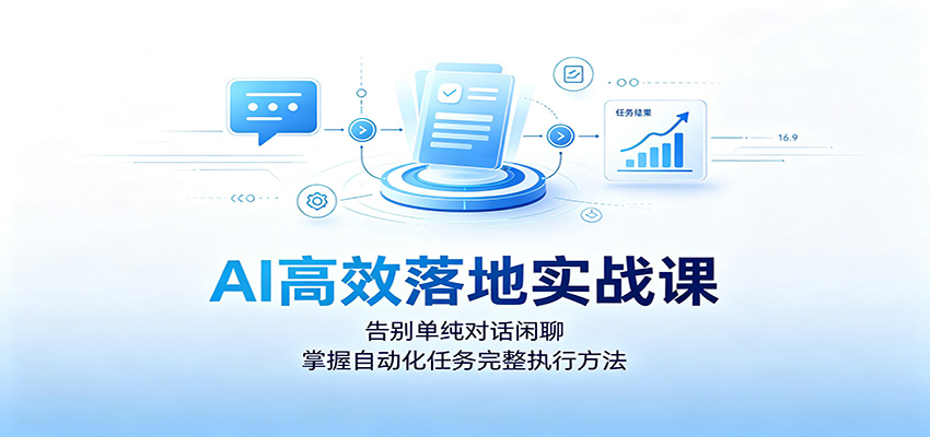 AI高效落地实战课:告别单纯对话闲聊,掌握自动化任务完整执行方法-我爱项目网