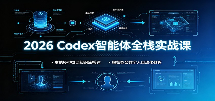 2026 Codex智能体全栈实战课：本地模型微调知识库搭建，视频办公数字人自动化教程-我爱项目网