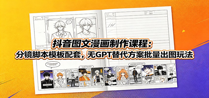 抖音图文漫画制作课程：分镜脚本模板配套，无GPT替代方案批量出图玩法-我爱项目网