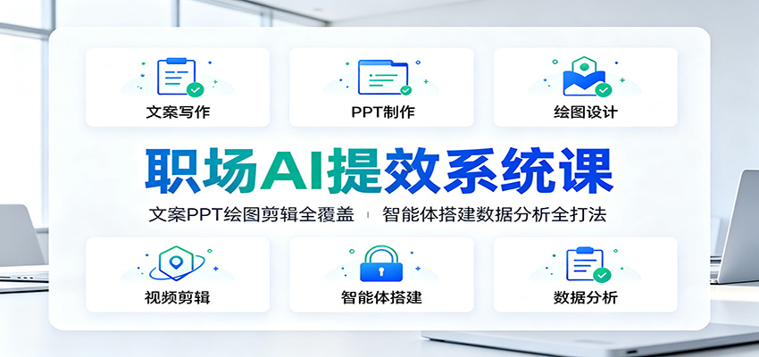 职场AI提效系统课：文案PPT绘图剪辑全覆盖，智能体搭建数据分析全打法-我爱项目网