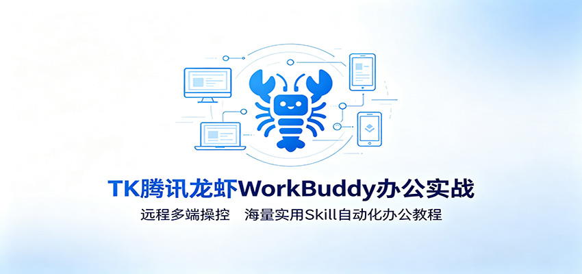 MK腾讯龙虾WorkBuddy办公实战：远程多端操控，海量实用Skill自动化办公教程-我爱项目网