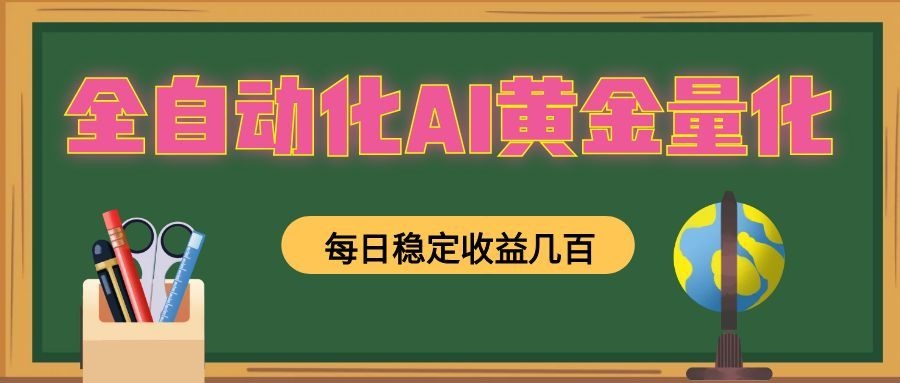 全自动化AI黄金量化，每日稳定收益几百，可放大，可随时变现！-我爱项目网