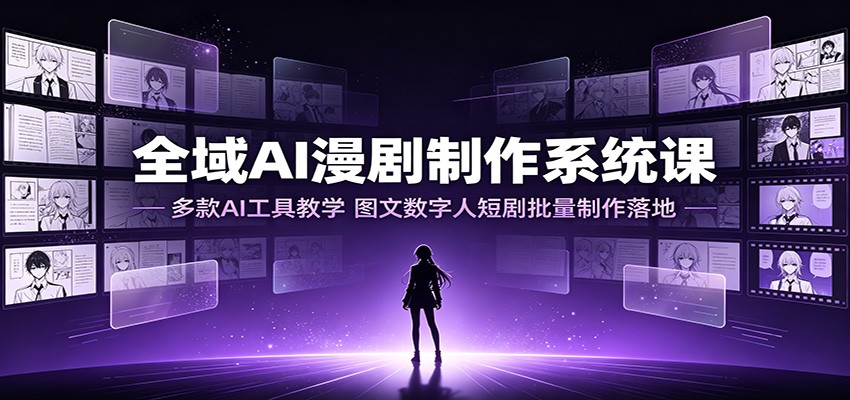 全域AI漫剧制作系统课：多款AI工具教学，图文数字人短剧批量制作落地-我爱项目网