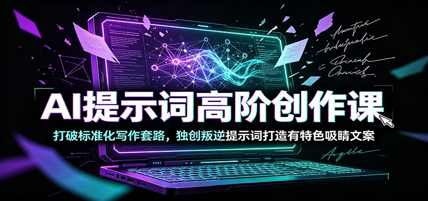 AI提示词高阶创作课：打破标准化写作套路，独创叛逆提示词打造有特色吸睛文案-我爱项目网