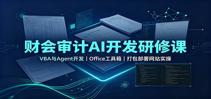财会审计AI开发研修课：VBA与Agent开发，Office工具箱，打包部署网站实操-我爱项目网