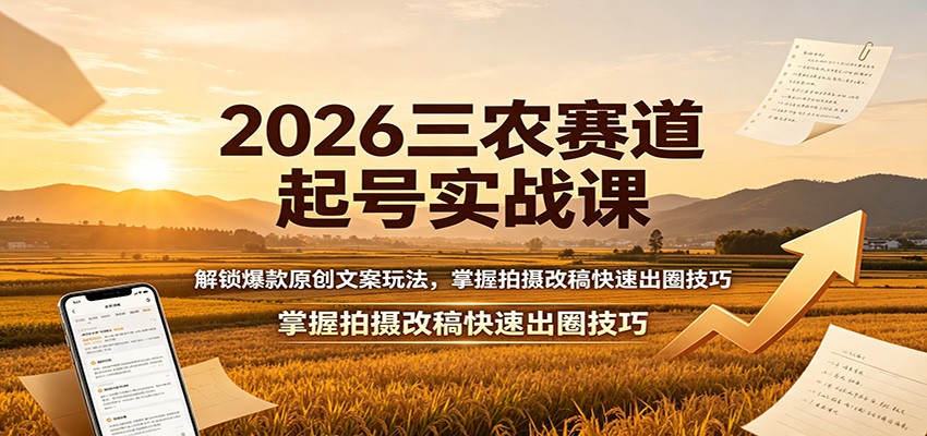 2026三农赛道起号实战课:解锁爆款原创文案玩法,掌握拍摄改稿快速出圈技巧-我爱项目网