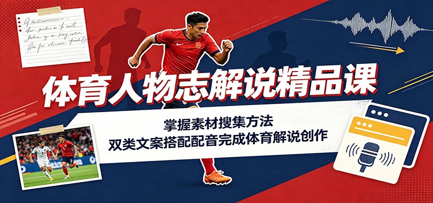 体育人物志解说精品课:掌握素材搜集方法,双类文案搭配配音完成体育解说创作-我爱项目网