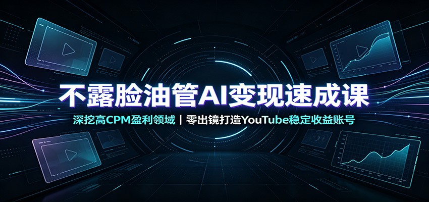不露脸油管AI变现速成课：深挖高CPM盈利领域，零出镜打造YouTube稳定收益账号-我爱项目网