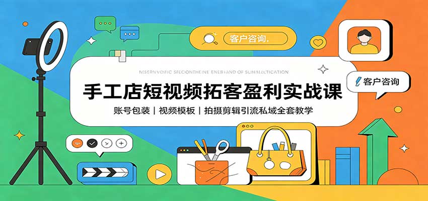 手工店短视频拓客盈利实战课：账号包装，视频模板，拍摄剪辑引流私域全套教学-我爱项目网