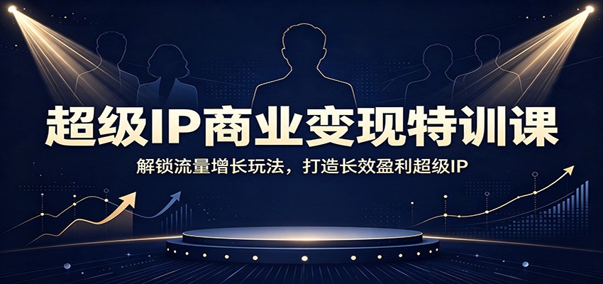 超级IP商业变现特训课：解锁流量增长玩法，打造长效盈利超级IP-我爱项目网