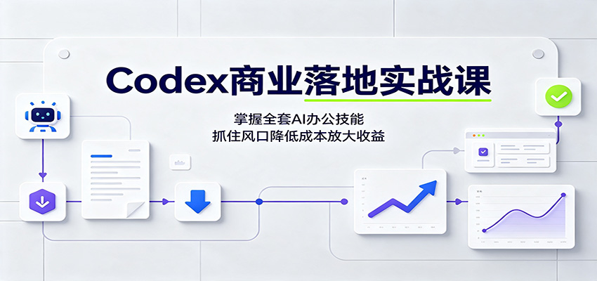 Codex商业落地实战课：掌握全套AI办公技能，抓住风口降低成本放大收益-我爱项目网