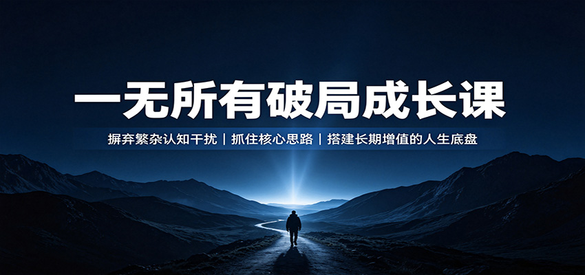 一无所有破局成长课:摒弃繁杂认知干扰,抓住核心思路,搭建长期增值的人生底盘-我爱项目网