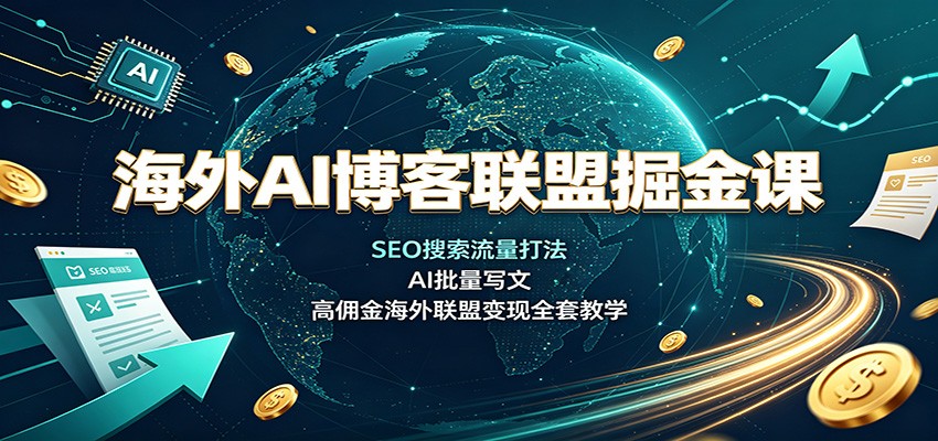海外AI博客联盟掘金课：SEO搜索流量打法，AI批量写文，高佣金海外联盟变现全套教学-我爱项目网