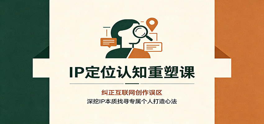 IP定位认知重塑课:纠正互联网创作误区,深挖IP本质找寻专属个人打造心法-我爱项目网